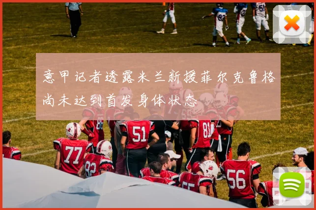 意甲记者透露米兰新援菲尔克鲁格尚未达到首发身体状态