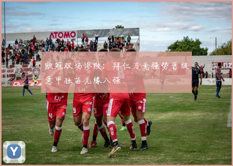 欧冠双场惨败：拜仁马竞强势晋级意甲独苗无缘八强
